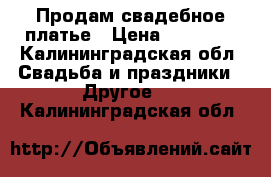       Продам свадебное платье › Цена ­ 15 000 - Калининградская обл. Свадьба и праздники » Другое   . Калининградская обл.